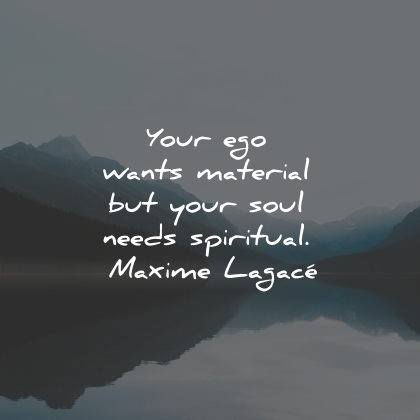 materialism quotes ego wants material soul spiritual maxime lagace wisdom