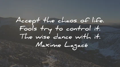 acceptance quotes chaos life fools wise dance maxime lagace wisdom