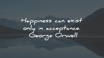 acceptance quotes happiness exist george orwell wisdom