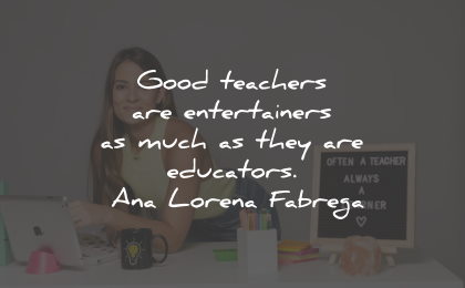 ana lorena fabrega quotes good teachers entertainers educators wisdom