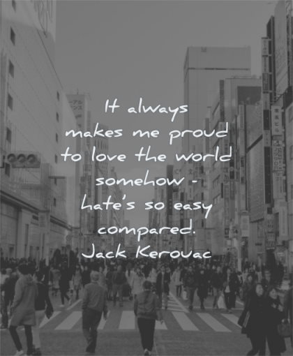 anger quotes always makes proud love world somehow hate easy compared jack kerouac wisdom people