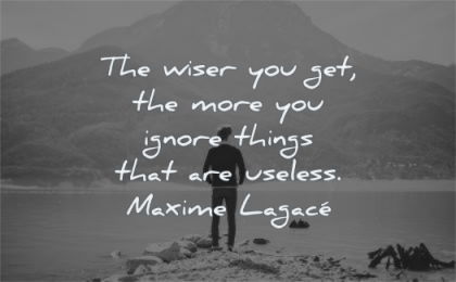 anxiety quotes wiser you get more ignore things that useless maxime lagace wisdom man water mountain