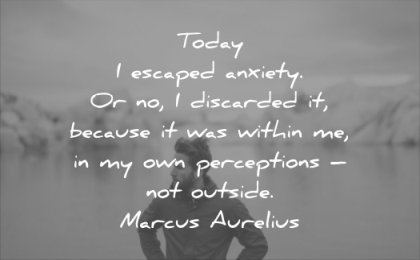 anxiety quotes today escaped discarded because was within me own perceptions not outside marcus aurelius wisdom