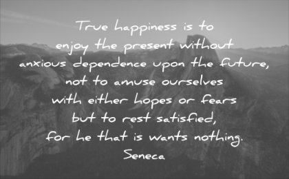 anxiety quotes true happiness enjoy present without anxious dependence upon future seneca wisdom