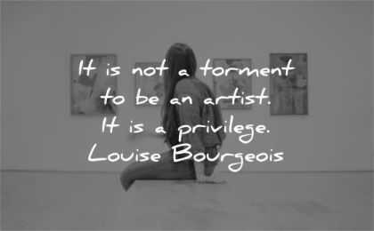art quotes not torment artist privilege louise bourgeois wisdom woman sitting gallery