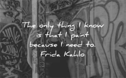 art quotes only thing know that paint because need frida kahlo wisdom woman