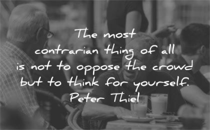be yourself quotes most contrarian thing oppose crowd think peter thiel wisdom man talk