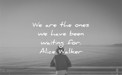 be yourself quotes we are the ones have been waiting for alice walker wisdom