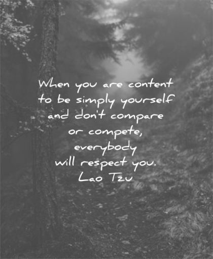 be yourself quotes when you are content simply dont compare compete everybody will respect lao tzu wisdom