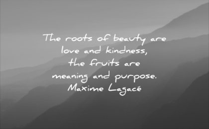 beautiful quotes roots beauty love kindness fruits meaning purpose maxime lagace wisdom mountains sunrise nature
