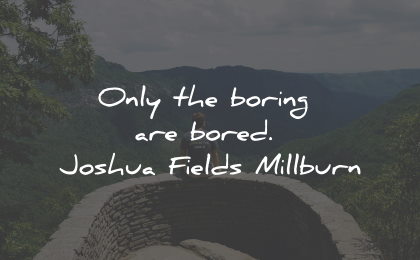 boredom quotes boring bored joshua fields millburn wisdom quotes