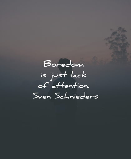 boredom quotes just attention sven schnieders wisdom quotes