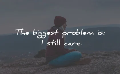 broken heart quotes biggest problem still care wisdom