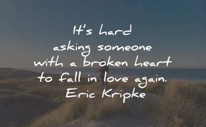 broken heart quotes hard asking love eric kripke wisdom
