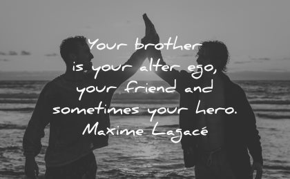 brother quotes alter ego friend sometimes hero maxime lagace wisdom