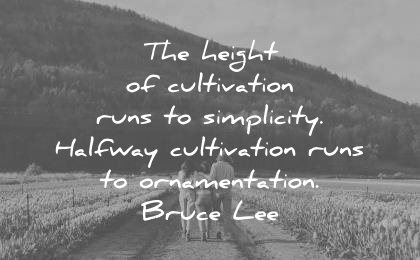 bruce lee quotes the height of cultivation runs simplicity halfway cultivation runs ornementation wisdom