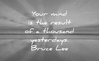 bruce lee quotes your mind result thousand yesterdays wisdom
