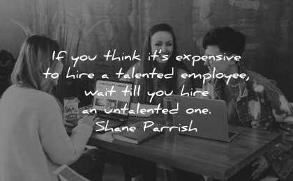 business quotes think expensive hire talented employee wait hire untalented shane parrish wisdom people