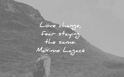 change quotes love fear staying same maxime lagace wisdom