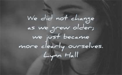 change quotes not grew older just became more clearly ourselves lynn hall wisdom woman face