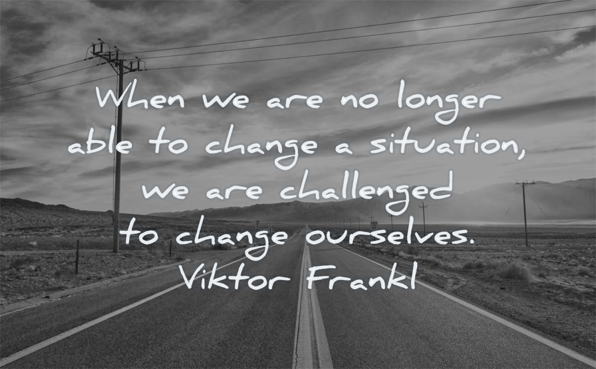 change quotes when longer able situation challenged ourselves viktor frankl wisdom road