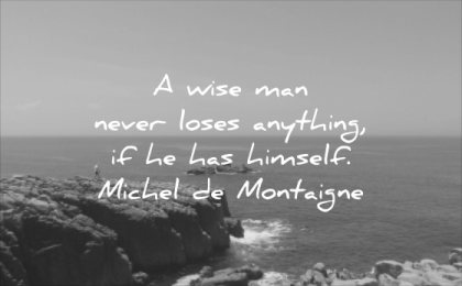 character quotes wise man never loses anything has himself michel de montaigne wisdom sea rocks water nature