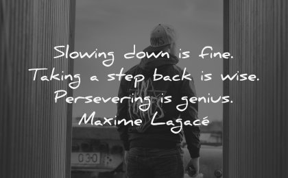 character quotes slowing down fine taking step back wise persevering genius maxime lagace wisdom man