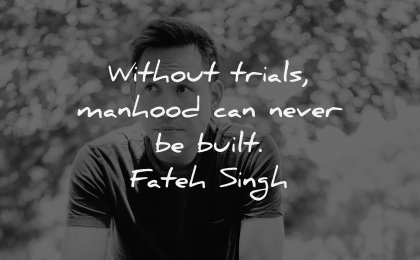 character quotes without trials manhood never built fateh singh wisdom man