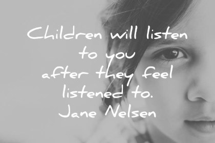 children quotes children will listen to you after they feel listened to jane nelsen wisdom quotes