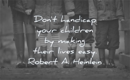children quotes dont handicap making their lives easy robert a heinlein wisdom friends kids