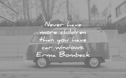 children quotes never have more than you car windows erma bombeck wisdom