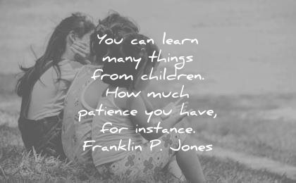 children quotes you can learn many things from how much patience have instance franklin p jones wisdom