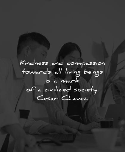 compassion quotes kindness towards living beings mark civilized society cesar chavez wisdom