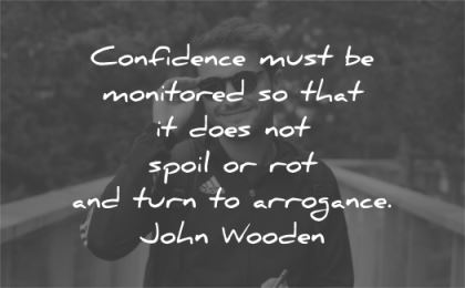confidence quotes must monitored spoil rot turn arrogance john wooden wisdom man