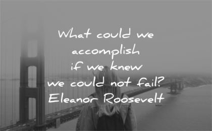 confidence quotes what could accomplish knew could not fail eleanor roosevelt wisdom woman sf san francisco bridge