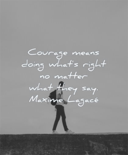 courage quotes means doing what right matter what they say maxime lagace wisdom man standing looking