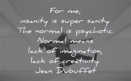 creativity quotes insanity sanity normal psychotic normal means lack imagination jean dubuffet wisdom man jumping
