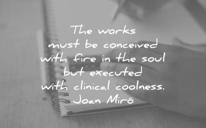 creativity quotes works must conceived with fire the soul executed with clinical coolness joan miro wisdom