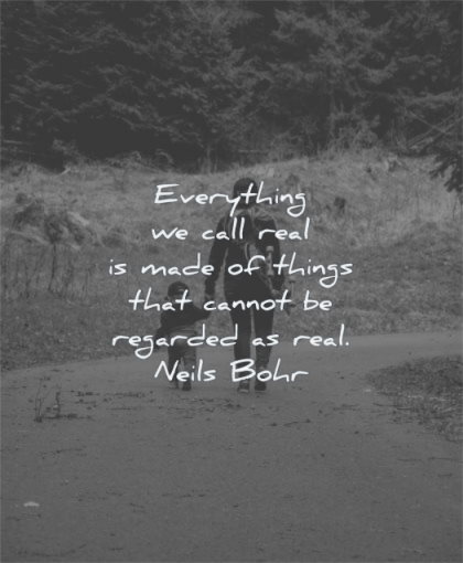 deep quotes everything call real made things cannot regarded neils bohr wisdom woman kid walk