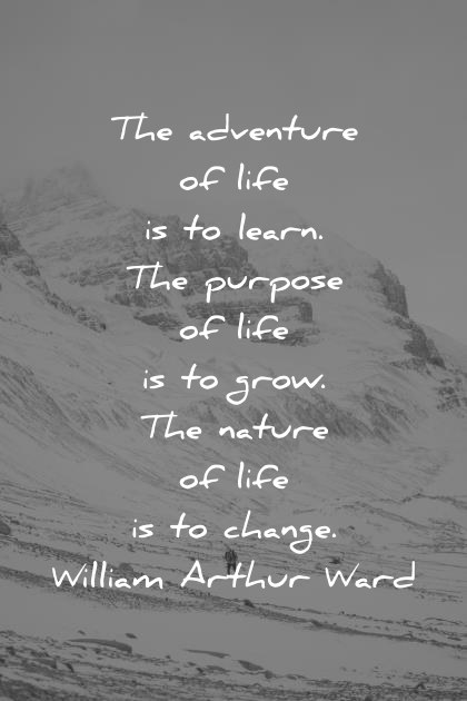 deep quotes the adventure of life is to learn the purpose of life is to grow the nature of life is to change william arthur ward wisdom quotes