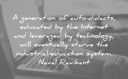 education quotes generation didacts educated internet leveraged technology eventually starve industrial system naval ravikant wisdom