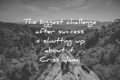 ego quotes biggest challenge after success shutting about criss jami wisdom man nature