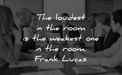ego quotes loudest room weakest one room frank lucas wisdom meeting man people