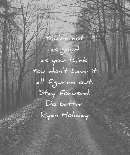 ego quotes you good think you dont have figured stay focused better ryan holiday wisdom