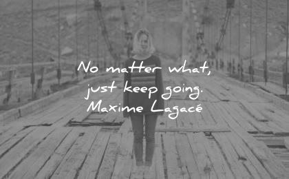 encouraging quotes matter what just keep going maxime lagace wisdom