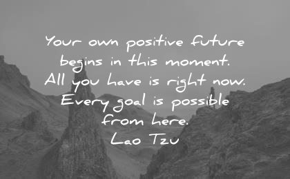 encouraging quotes your own positive future beings this moment have right every goal possible from here lao tzu wisdom
