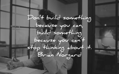entrepreneur quotes dont build something because cant stop thinking about brian norgard wisdom
