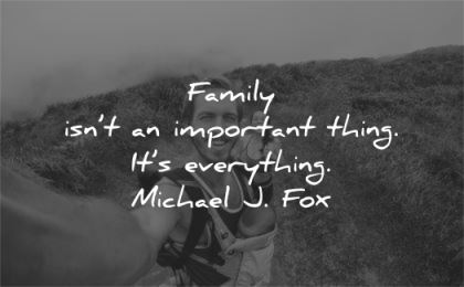 family quotes important thing everything michael fox wisdom man selfie baby wife nature walk