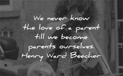 family quotes never know love parent till become parents ourselves henry ward beecher wisdom