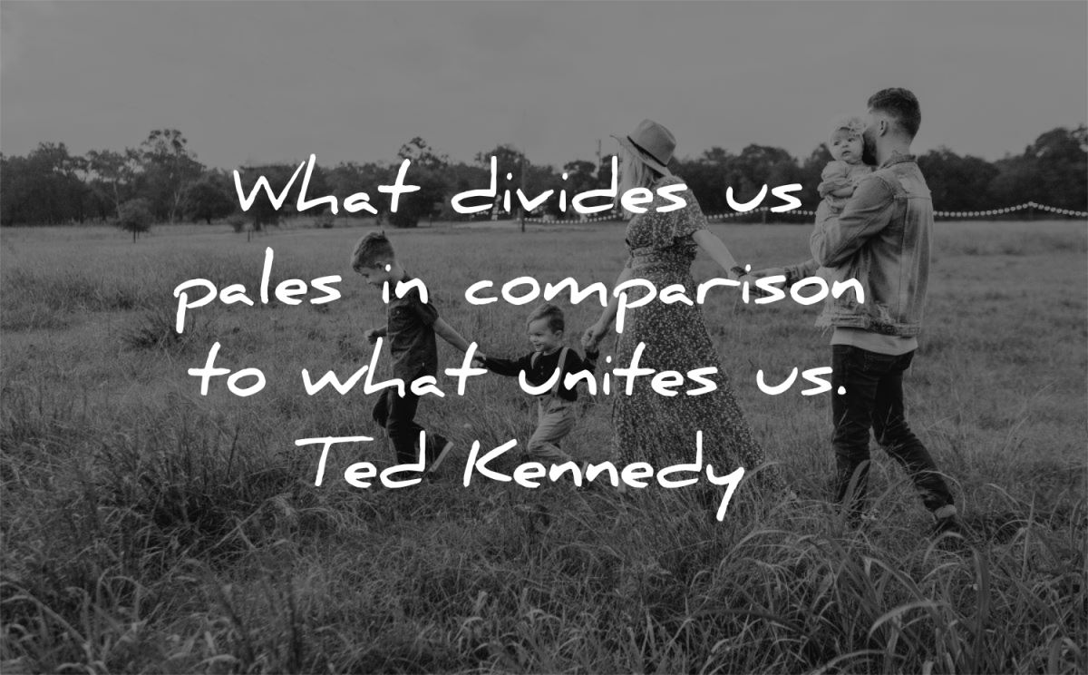 family quotes what divides pales comparison unites ted kennedy wisdom field nature walking
